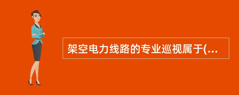 架空电力线路的专业巡视属于( )检修。