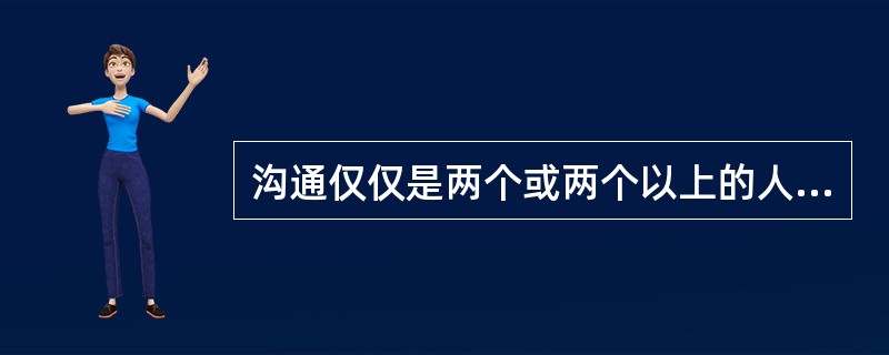 沟通仅仅是两个或两个以上的人之间的意思传送。( )