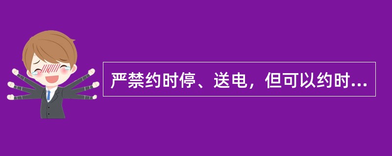 严禁约时停、送电，但可以约时挂、拆接地线。( )