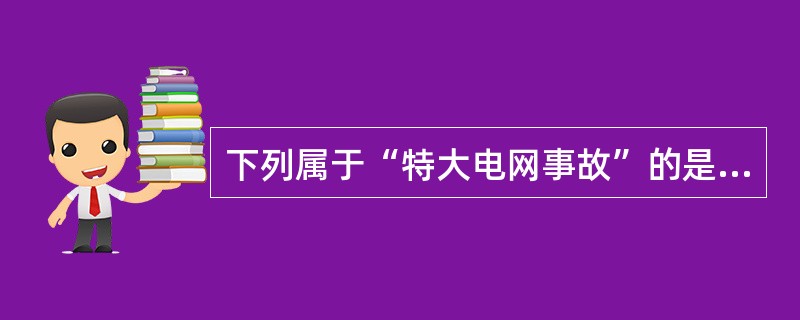 下列属于“特大电网事故”的是( )。