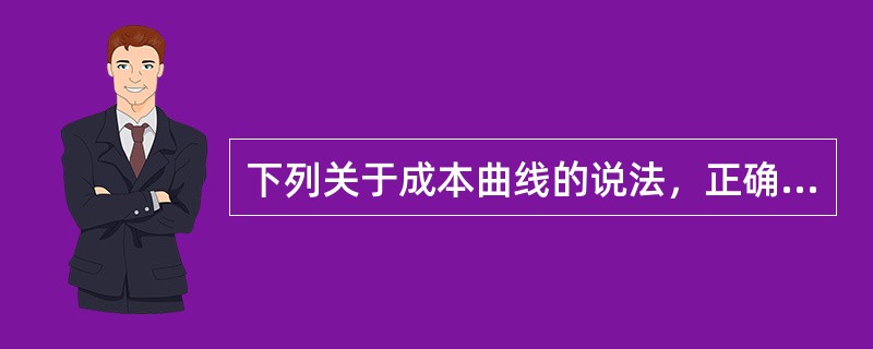 下列关于成本曲线的说法，正确的有( )。