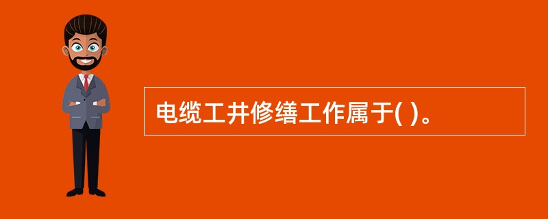 电缆工井修缮工作属于( )。