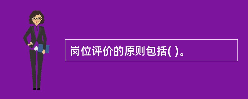 岗位评价的原则包括( )。