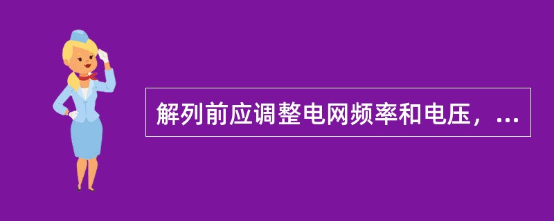 解列前应调整电网频率和电压，尽可能将解列点的有功功率调至零，无功功率调至最小。( )