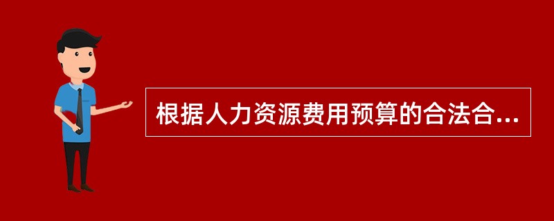 根据人力资源费用预算的合法合理原则，人力资源管理人员应当关注( )。