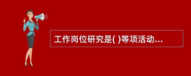 工作岗位研究是( )等项活动的总称。