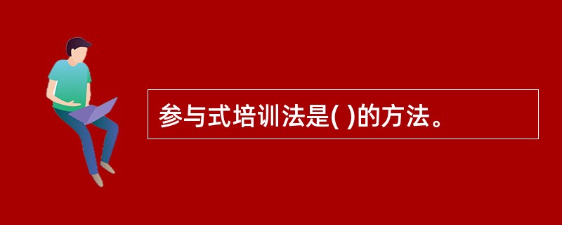 参与式培训法是( )的方法。