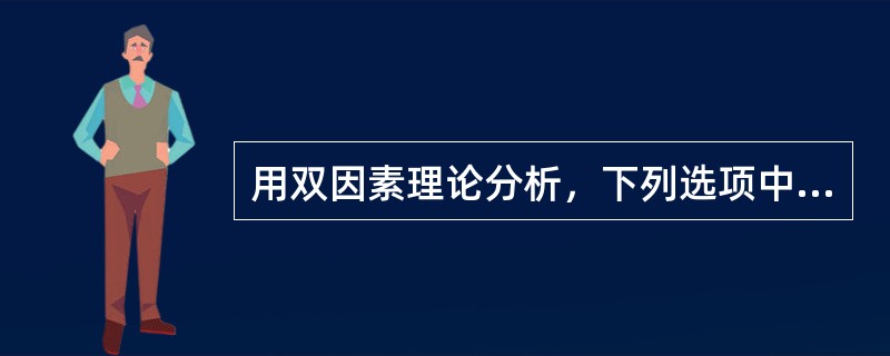 用双因素理论分析，下列选项中哪些属于激励因素？( )