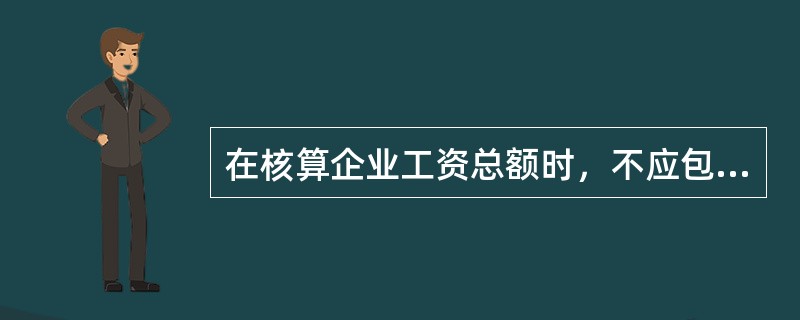 在核算企业工资总额时，不应包括( )。