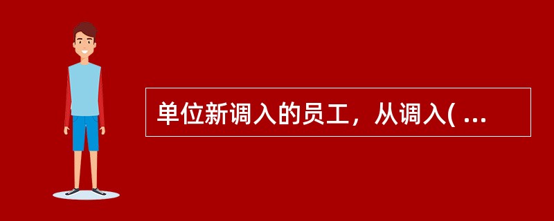 单位新调入的员工，从调入( )开始缴存住房公积金。