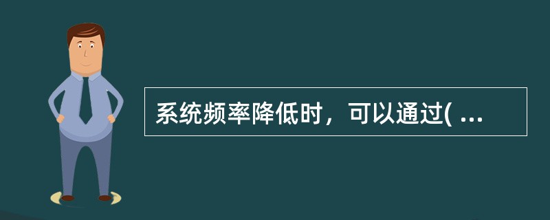 系统频率降低时，可以通过( )的办法使频率上升。