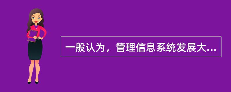 一般认为，管理信息系统发展大致经历了单项数据处理、综合数据处理和系统数据处理由低级到高级、由功能简单到复杂的三个阶段。( )