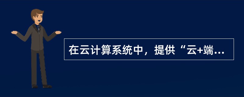 在云计算系统中，提供“云+端”服务模式是( )公司的云计算服务平台。