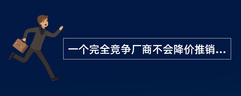 一个完全竞争厂商不会降价推销自己的产品，因为( )。