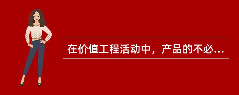 在价值工程活动中，产品的不必要功能包括( )。