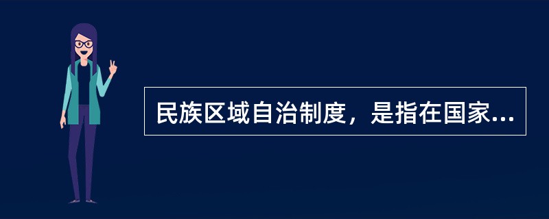 民族区域自治制度，是指在国家统一领导下，各少数民族聚居的地方实行区域自治，设立自治机关，行使自治权的制度。民族区域自治制度是我国的基本政治制度之一，是建设中国特色社会主义政治的重要内容。民族区域自治制