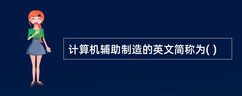 计算机辅助制造的英文简称为( )