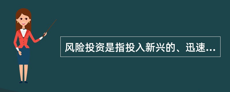 风险投资是指投入新兴的、迅速发展的、具有巨大竞争潜力的企业中的一种权益资本。根据以上定义，下列属于风险投资的是：( )