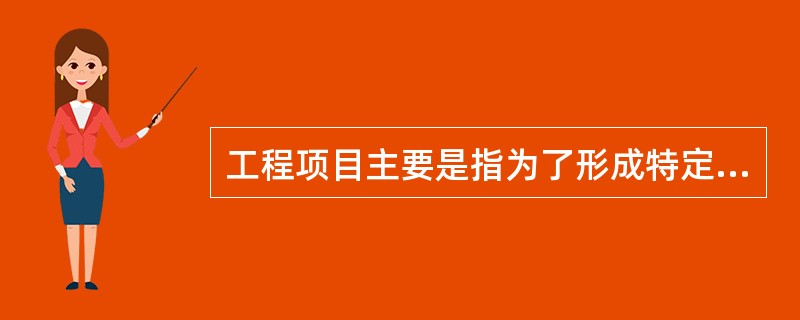 工程项目主要是指为了形成特定的生产能力或使用效能而进行投资和建设，并形成固定资产的各类项目，包含( )。