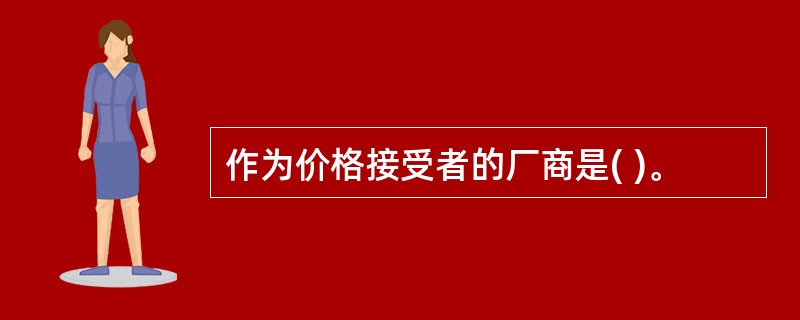 作为价格接受者的厂商是( )。