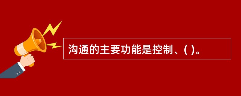 沟通的主要功能是控制、( )。