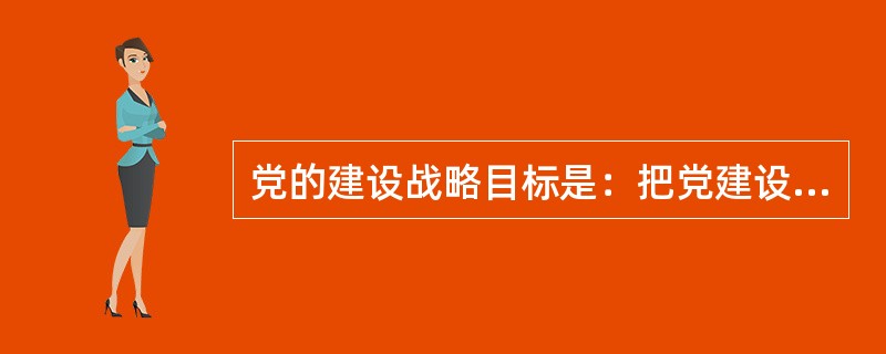 党的建设战略目标是：把党建设成为( )。