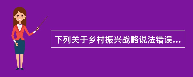下列关于乡村振兴战略说法错误的是( )。