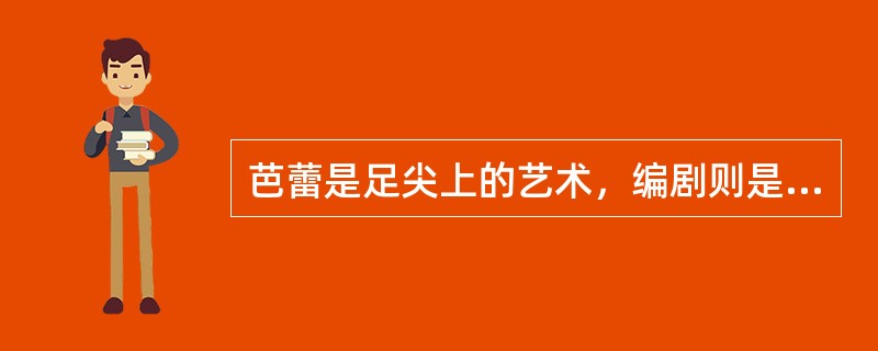 芭蕾是足尖上的艺术，编剧则是芭蕾舞剧的灵魂。他们将生活中的阅历与剧本中的内容相融合，转化成肢体动作，配以音乐和舞台背景，以唯美的形式呈现在观众面前。近年来，只见芭蕾经典剧目重现辉煌，难得有新作万人空巷