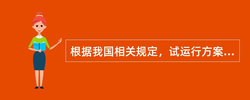 根据我国相关规定，试运行方案应由( )负责编制。