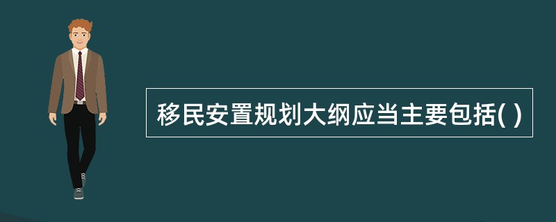 移民安置规划大纲应当主要包括( )