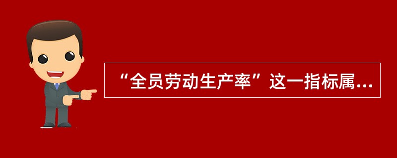 “全员劳动生产率”这一指标属于( )。