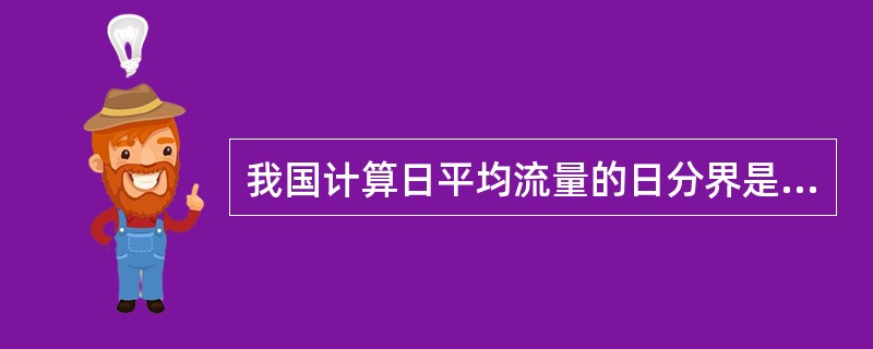 我国计算日平均流量的日分界是从( )时至( )时。