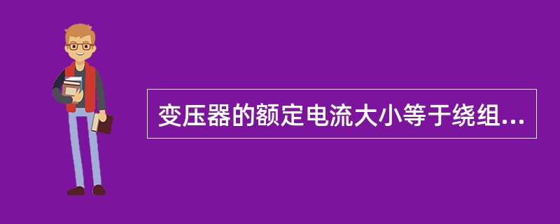 变压器的额定电流大小等于绕组的额定容量除以该绕组的额定电压及相应的相系数(单相为1，三相为3)。( )