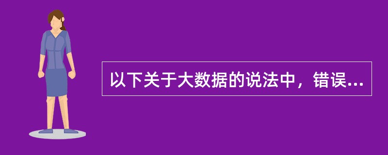 以下关于大数据的说法中，错误的选项是( )