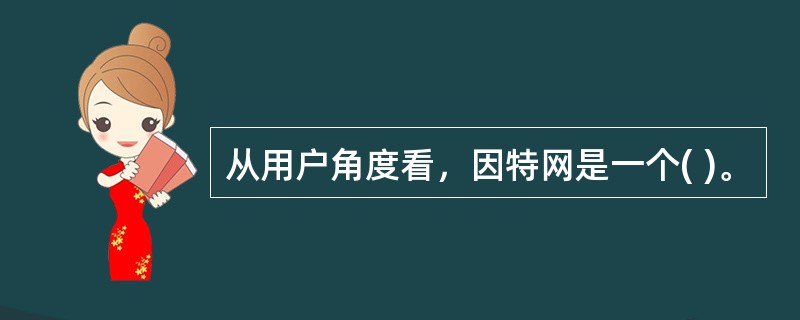 从用户角度看，因特网是一个( )。