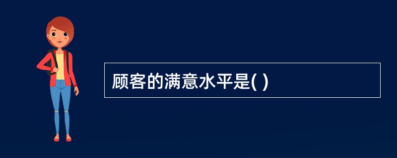 顾客的满意水平是( )