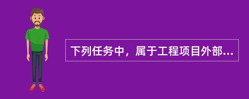 下列任务中，属于工程项目外部管理的是( )。