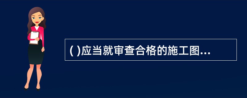 ( )应当就审查合格的施工图设计文件向施工单位做出详细说明。