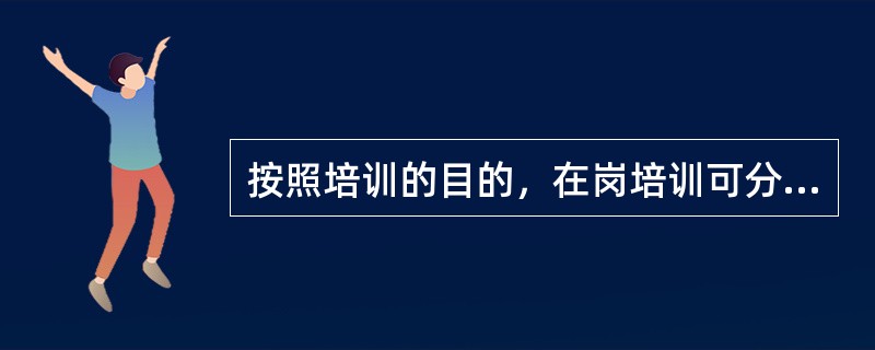 按照培训的目的，在岗培训可分为( )。