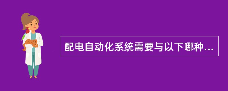 配电自动化系统需要与以下哪种应用系统进行信息交互？( )