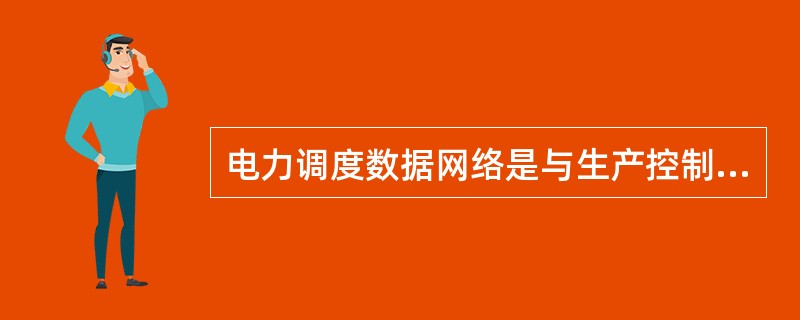 电力调度数据网络是与生产控制大区相连接的专用网络，承载的业务是( )。