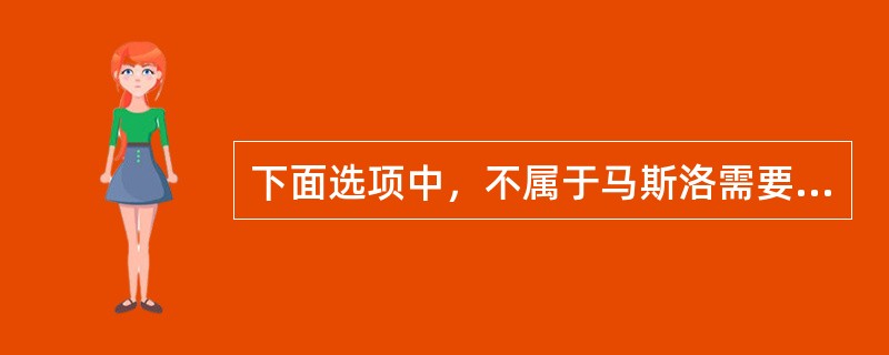 下面选项中，不属于马斯洛需要层次理论的是( )。