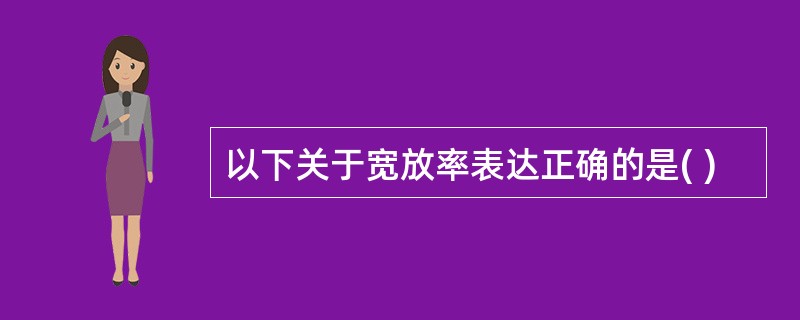 以下关于宽放率表达正确的是( )