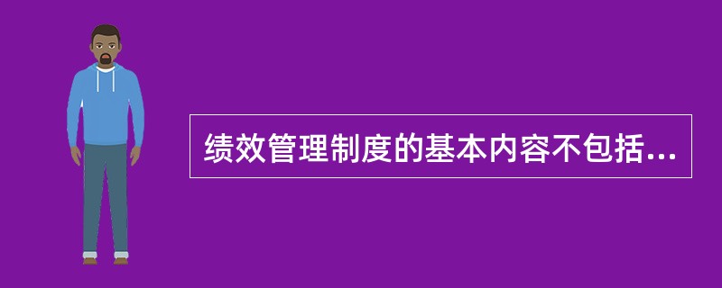 绩效管理制度的基本内容不包括( )。