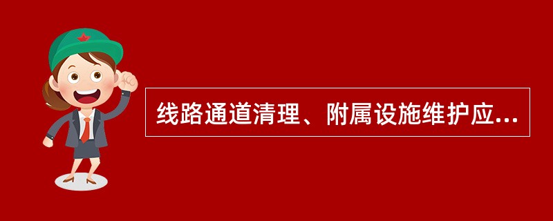 线路通道清理、附属设施维护应( )进行，可根据巡视结果随时进行。