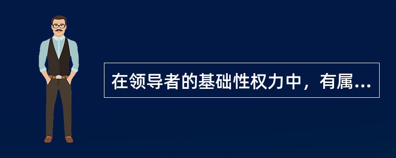 在领导者的基础性权力中，有属于职务范畴的职务权力，也有属于个人权力范畴的( )。