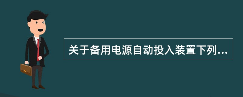 关于备用电源自动投入装置下列叙述错误的是( )。