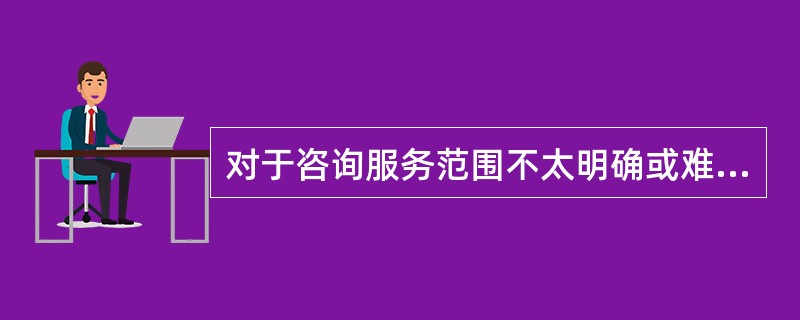 对于咨询服务范围不太明确或难以准确确定范围的项目，可以按照咨询专家提供服务时发生的费用计费，采用( )进行计算。