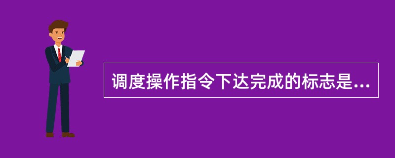 调度操作指令下达完成的标志是( )。