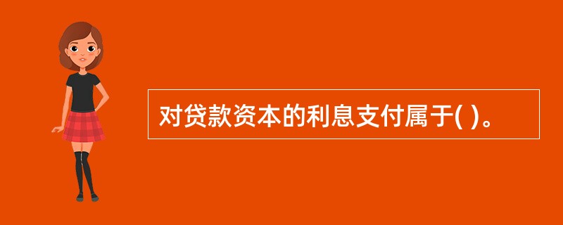 对贷款资本的利息支付属于( )。